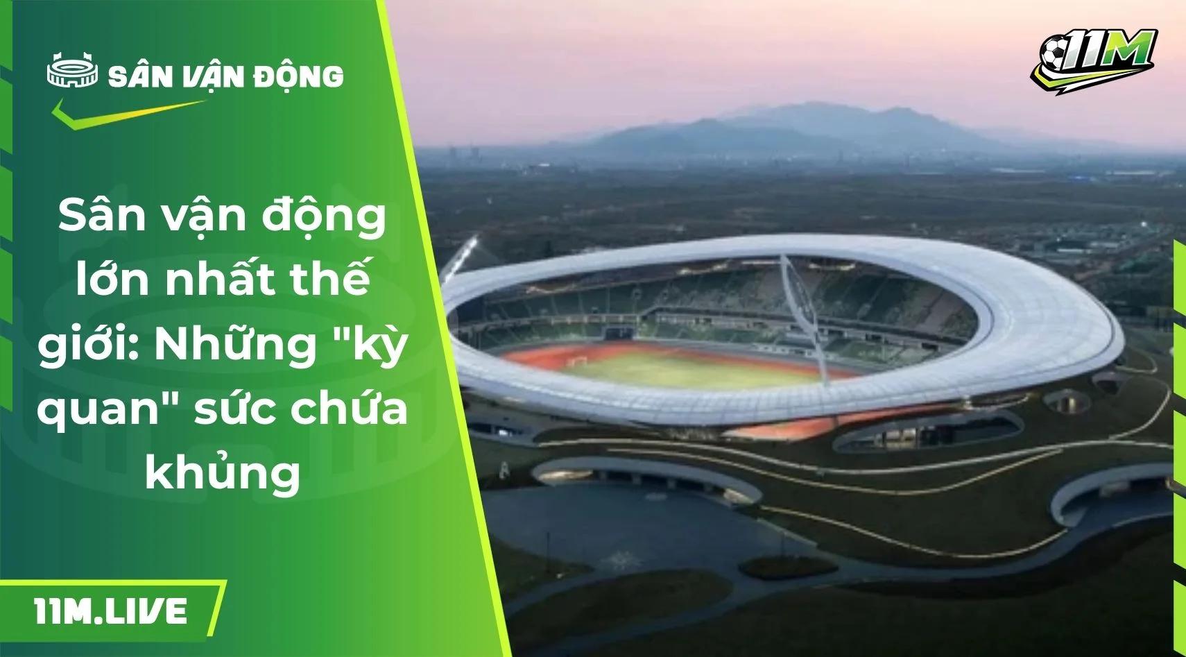 Sân vận động lớn nhất thế giới: Những "kỳ quan" sức chứa khủng