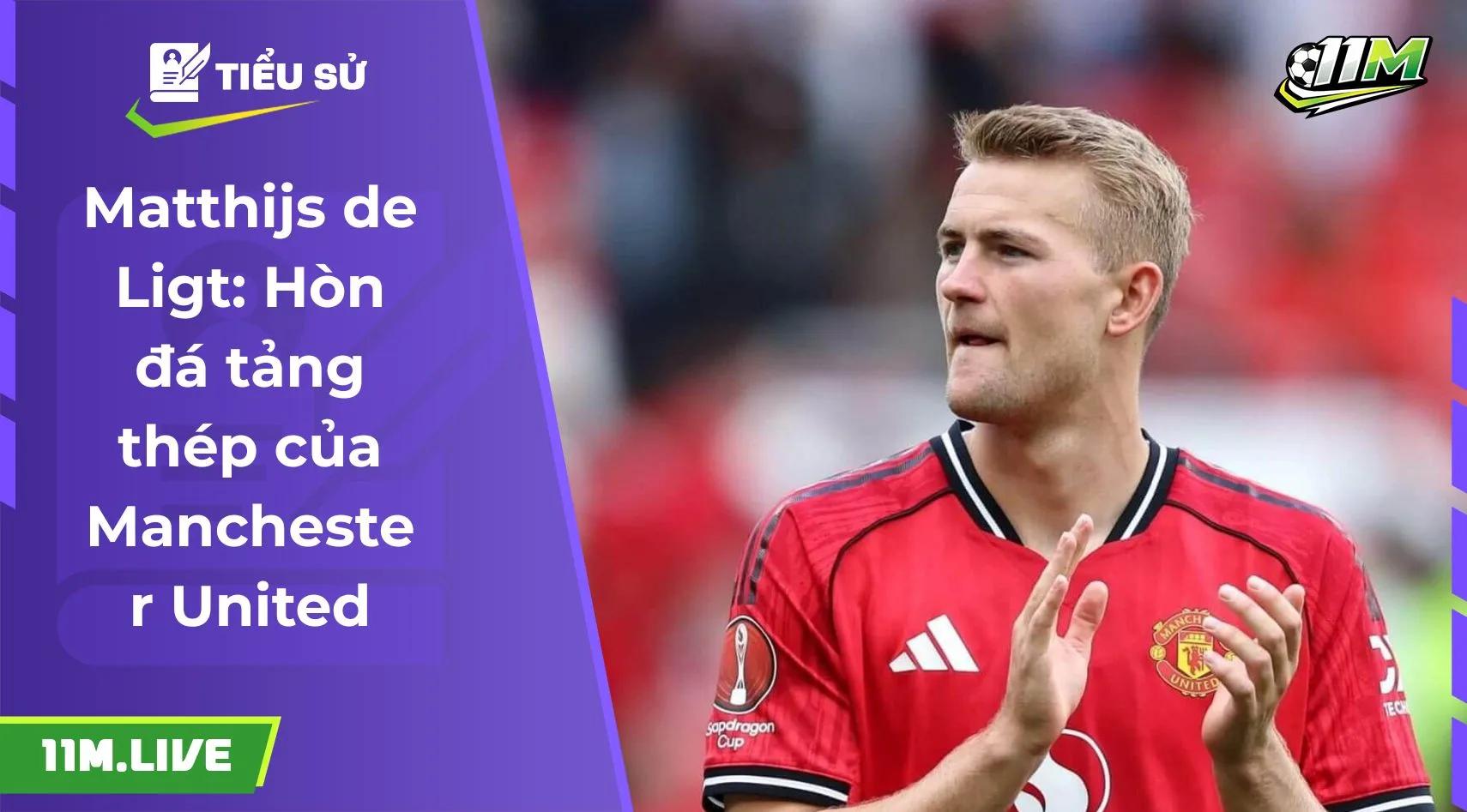 Matthijs de Ligt: Hòn đá tảng thép của Manchester United