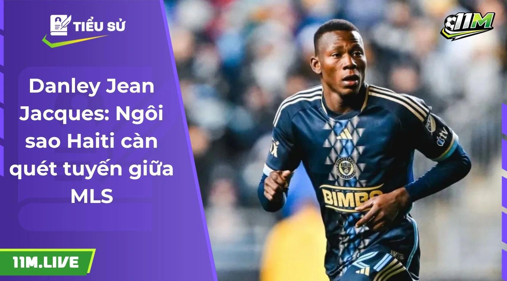 Danley Jean Jacques: Ngôi sao Haiti càn quét tuyến giữa MLS
