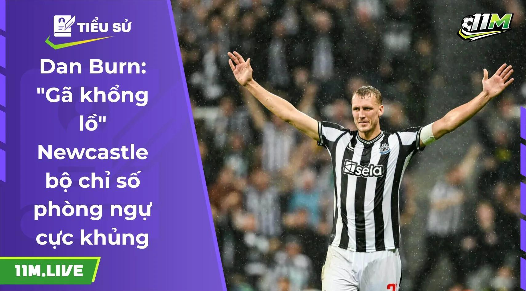 Dan Burn: "Gã khổng lồ" Newcastle bộ chỉ số phòng ngự cực khủng
