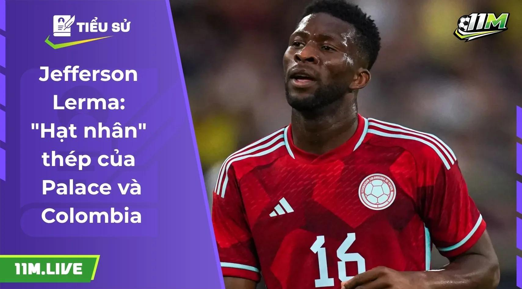 Jefferson Lerma: "Hạt nhân" thép của Palace và Colombia