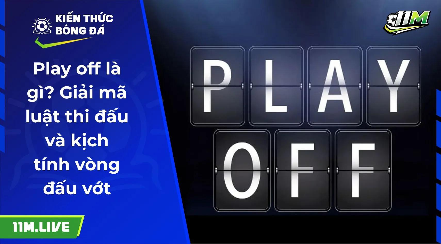 Play off là gì? Giải mã luật thi đấu và kịch tính vòng đấu vớt