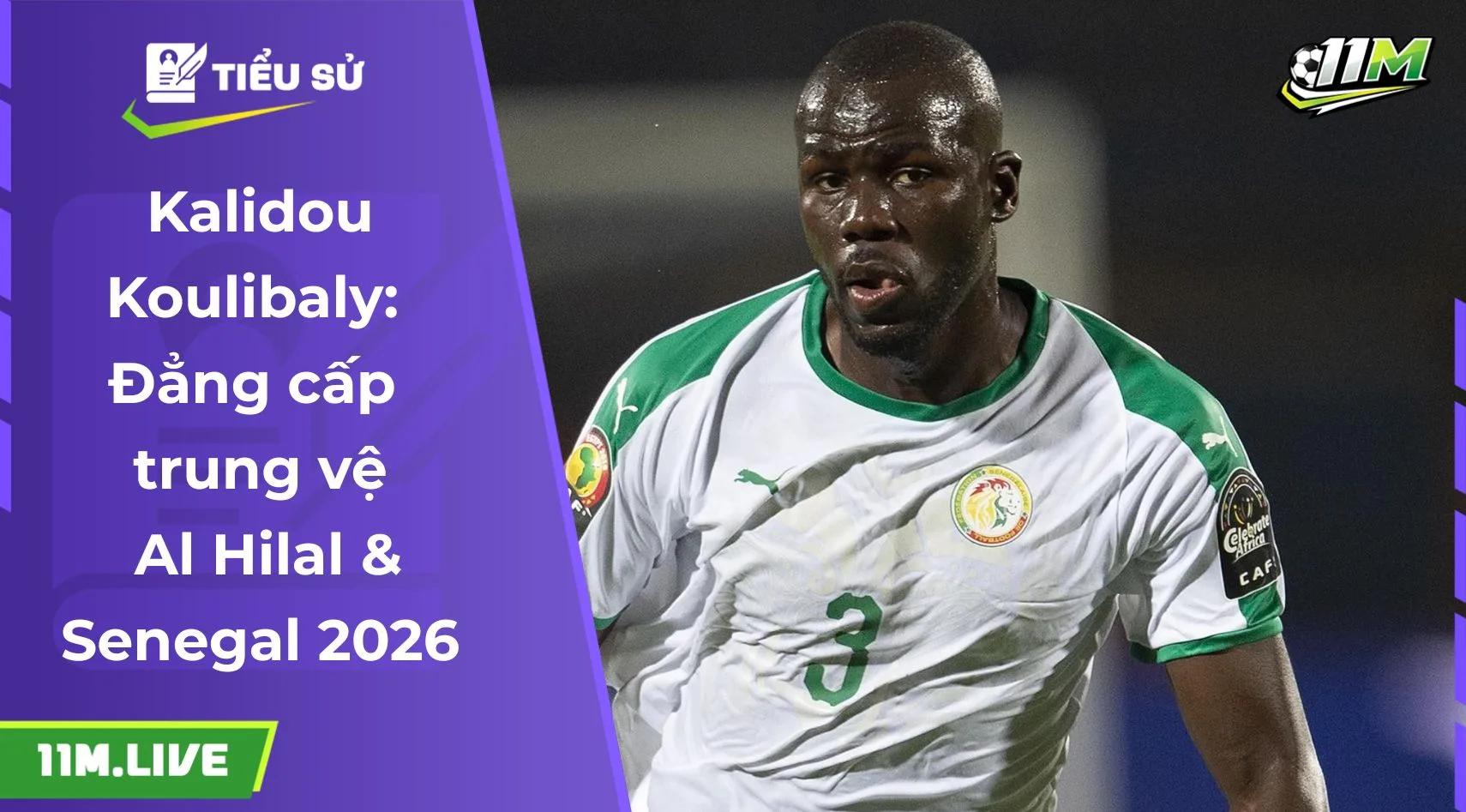 Kalidou Koulibaly: Đẳng cấp trung vệ Al Hilal & Senegal 2026