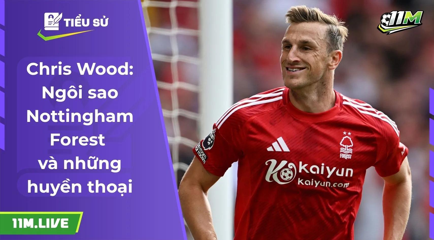 Chris Wood: Ngôi sao Nottingham Forest và những huyền thoại