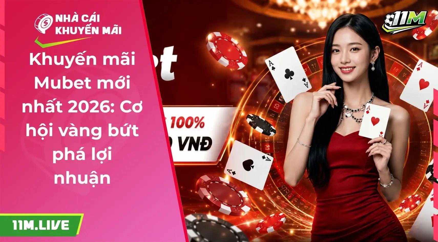 Khuyến mãi Mubet mới nhất 2026: Cơ hội vàng bứt phá lợi nhuận