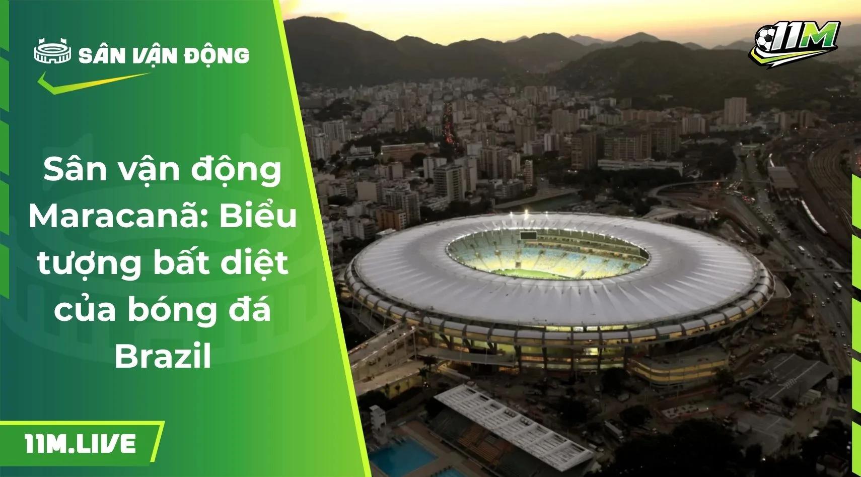 Sân vận động Maracanã: Biểu tượng bất diệt của bóng đá Brazil