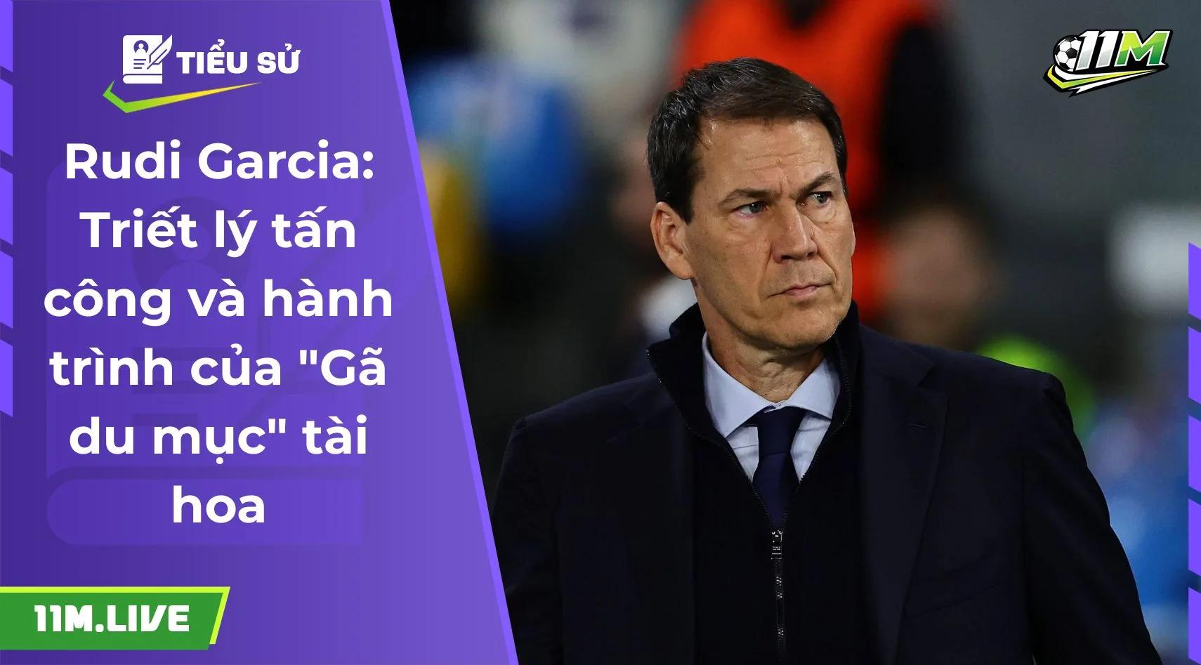Rudi Garcia: Gã du mục tài hoa và triết lý tấn công rực lửa