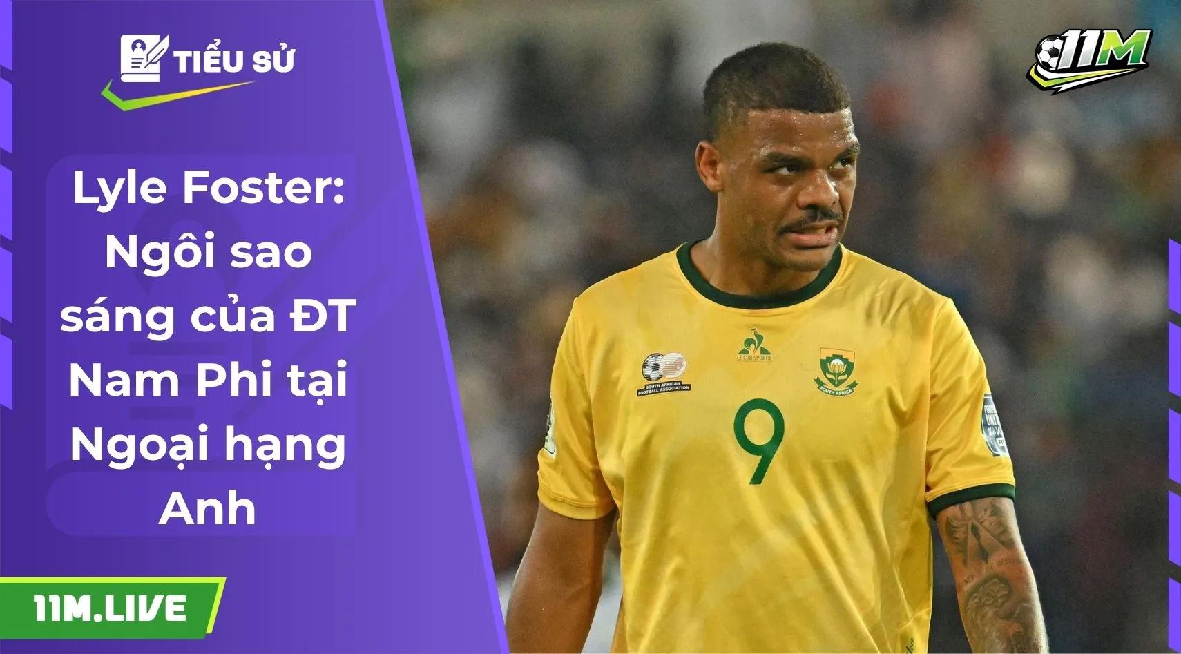 Lyle Foster: Ngôi sao sáng của ĐT Nam Phi tại Ngoại hạng Anh