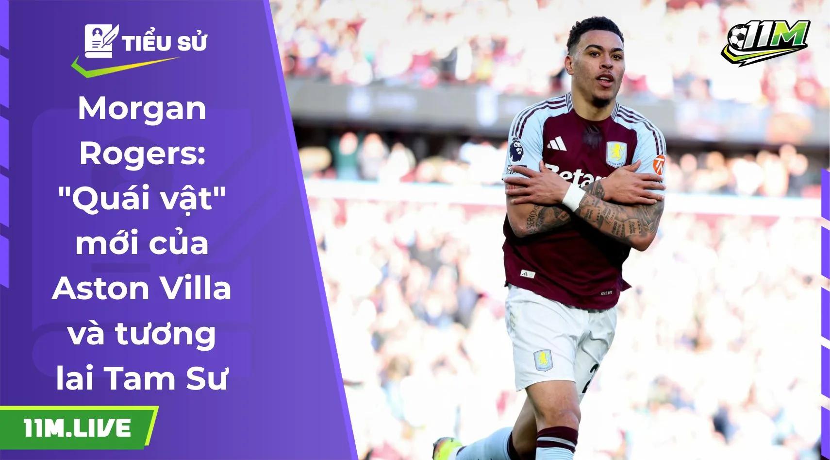 Morgan Rogers: "Quái vật" mới của Aston Villa và tương lai Tam Sư