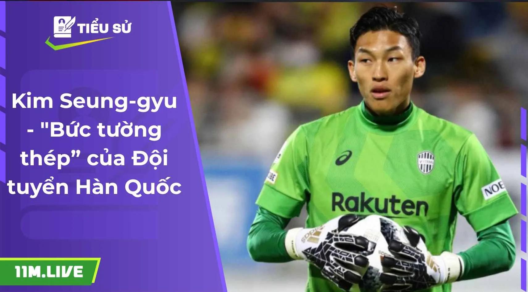 Kim Seung-gyu - "Bức tường thép” của Đội tuyển Hàn Quốc