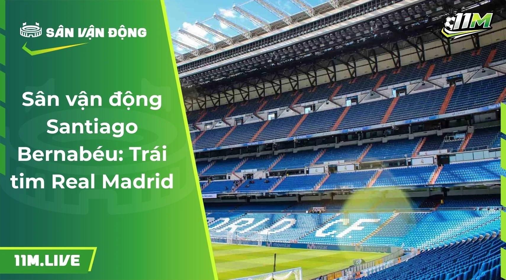 Sân vận động Santiago Bernabéu: Trái tim Real Madrid