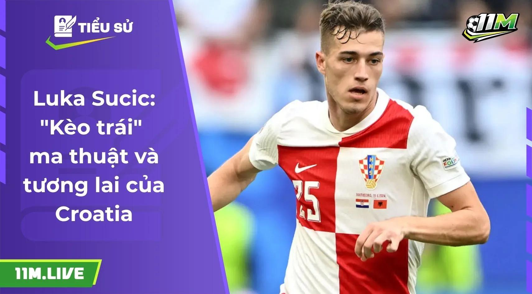 Luka Sucic: "Kèo trái" ma thuật và tương lai của Croatia