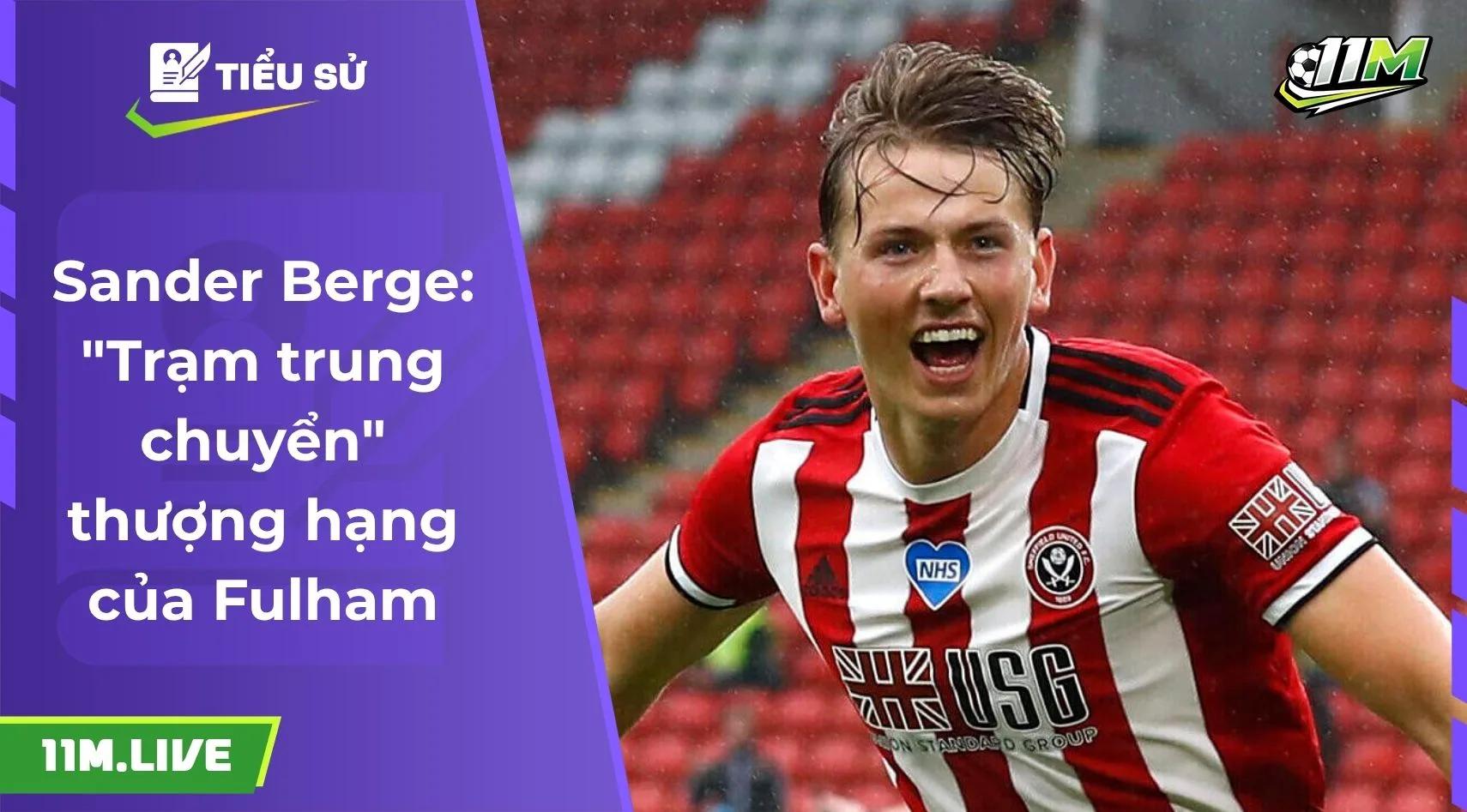 Sander Berge: "Trạm trung chuyển" thượng hạng của Fulham