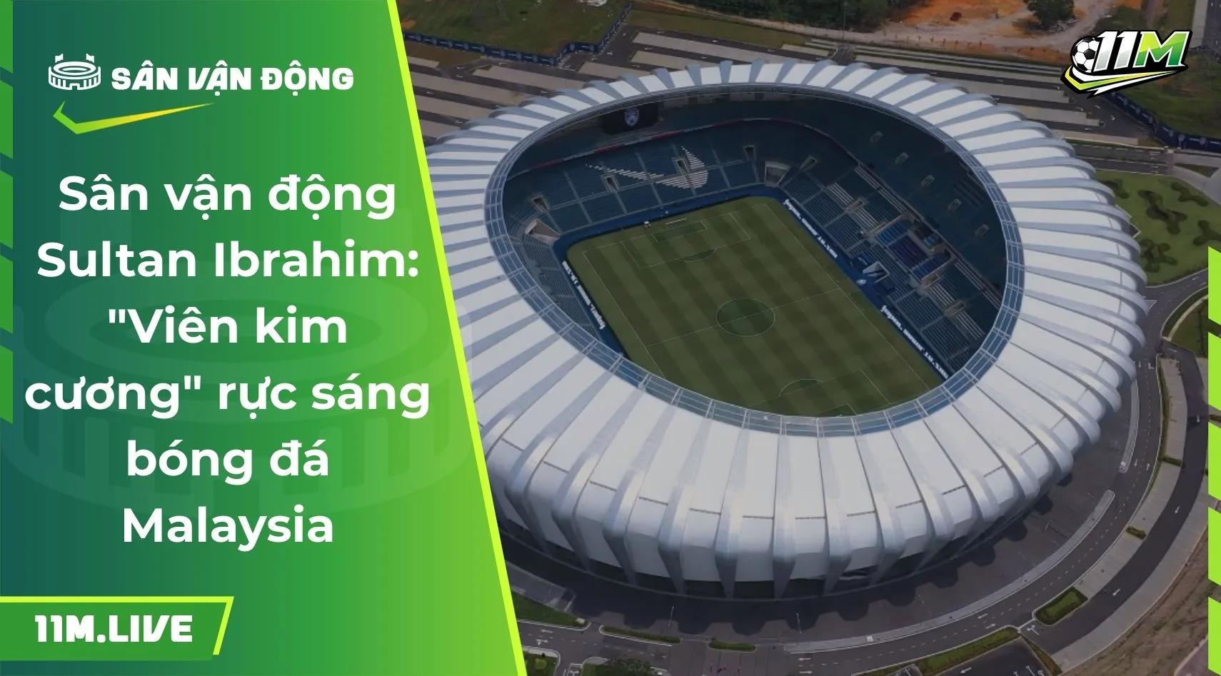 Sân vận động Sultan Ibrahim: "Viên kim cương" rực sáng bóng đá Malaysia