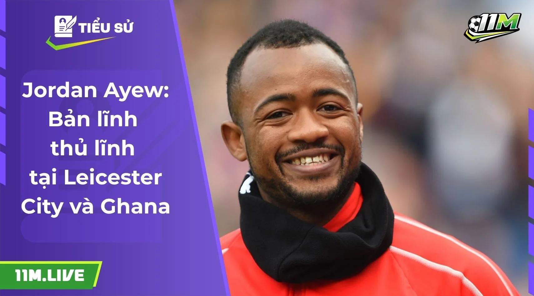 Jordan Ayew: Bản lĩnh thủ lĩnh tại Leicester City và Ghana
