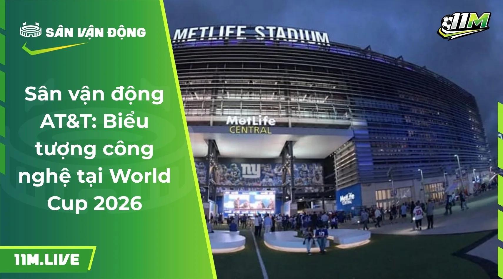 Sân vận động MetLife: "Thánh đường" Chung kết World Cup 2026