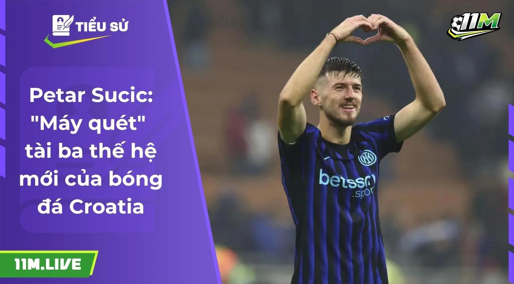 Petar Sucic: "Máy quét" tài ba thế hệ mới của bóng đá Croatia