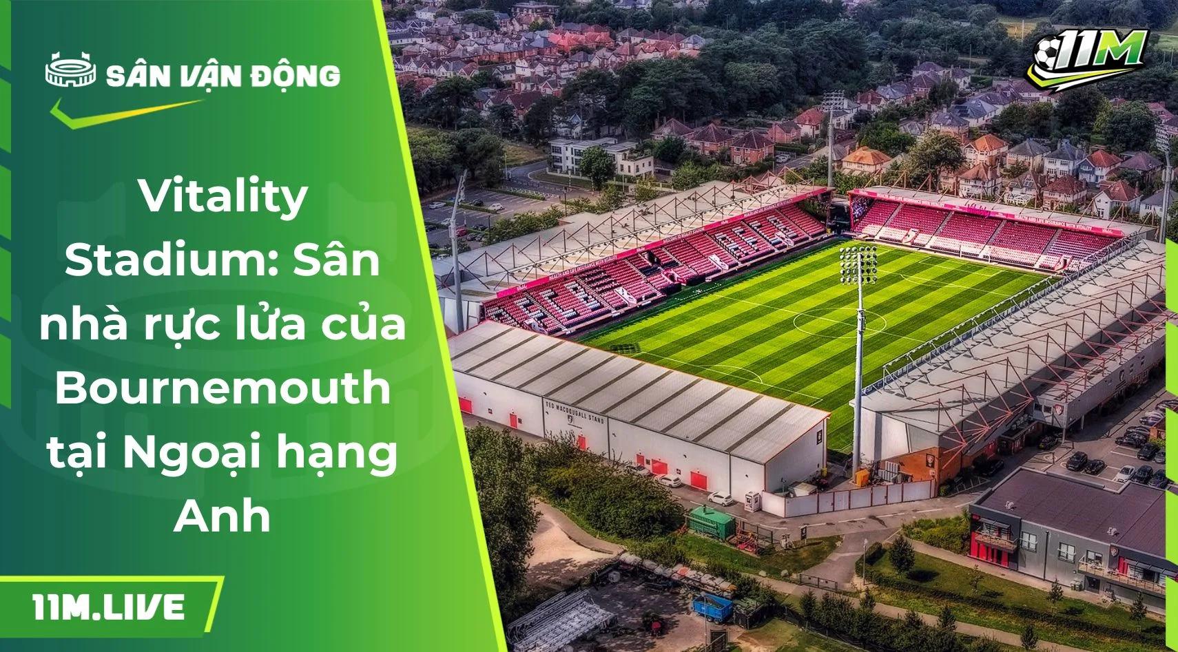 Vitality Stadium: Sân nhà rực lửa của Bournemouth tại Ngoại hạng Anh