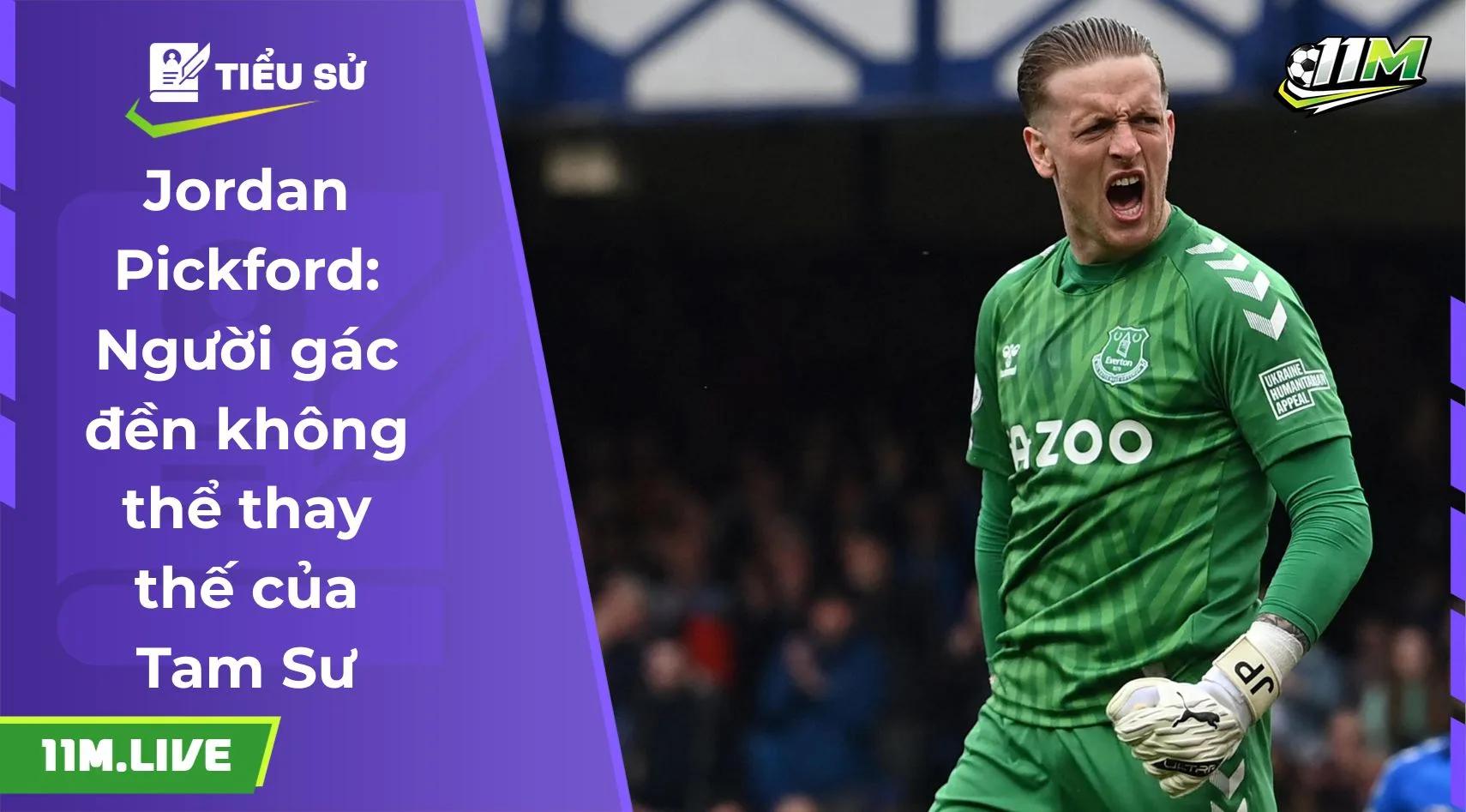 Jordan Pickford: Người gác đền không thể thay thế của Tam Sư