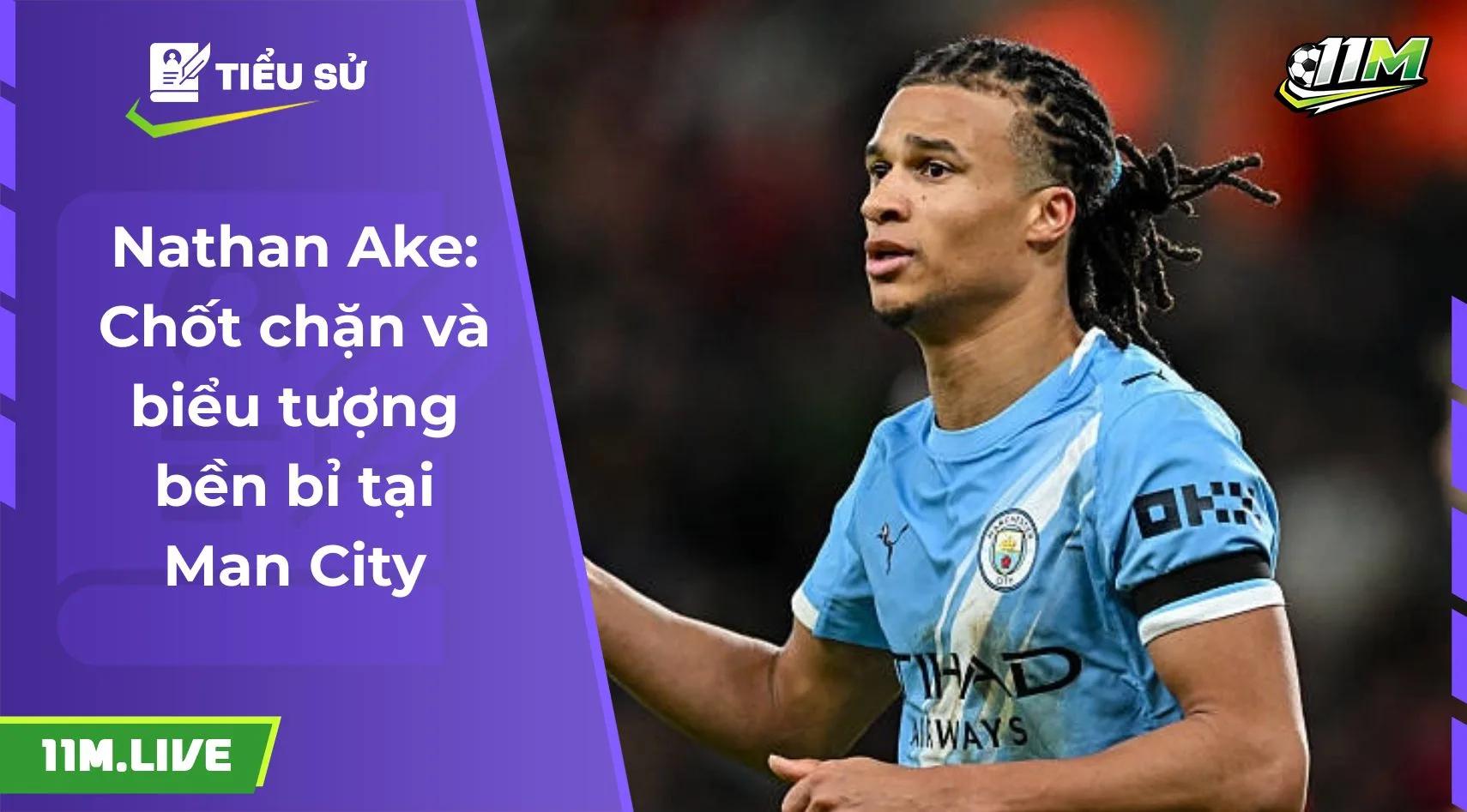 Nathan Ake: Chốt chặn và biểu tượng bền bỉ tại Man City