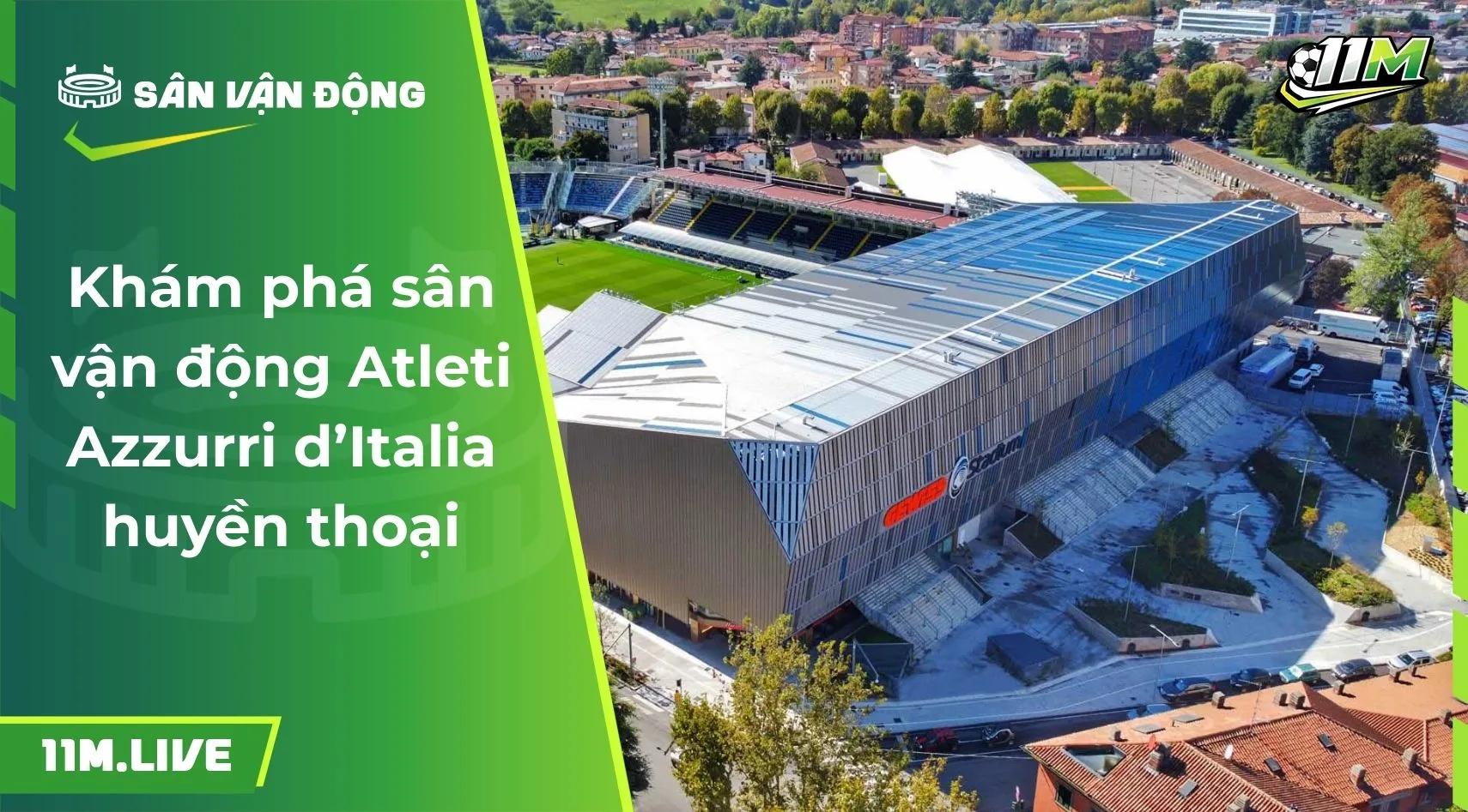 Khám phá sân vận động Atleti Azzurri d’Italia huyền thoại