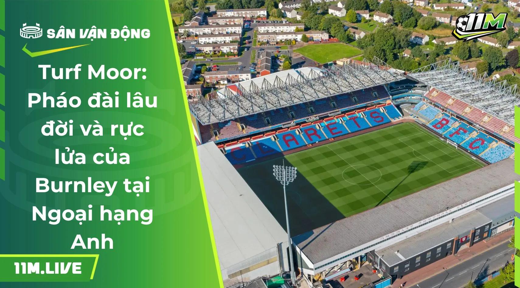 Turf Moor: Pháo đài lâu đời và rực lửa của Burnley tại Ngoại hạng Anh
