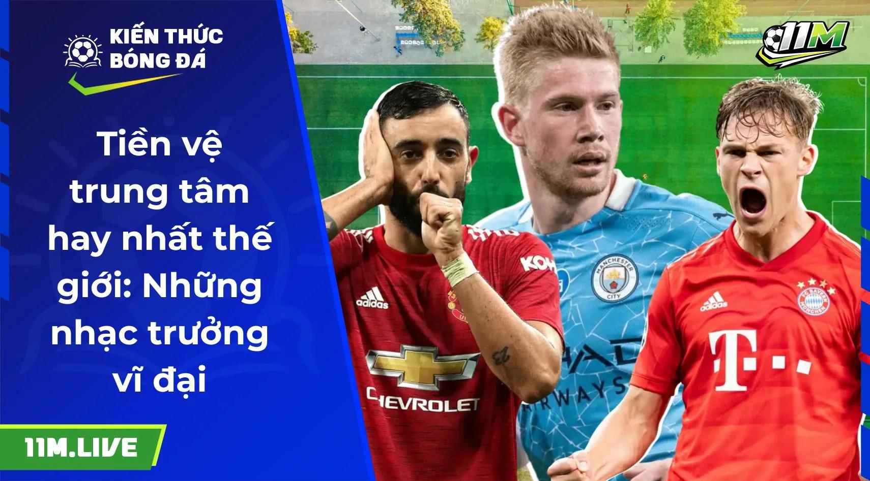 Tiền vệ trung tâm hay nhất thế giới: Những nhạc trưởng vĩ đại