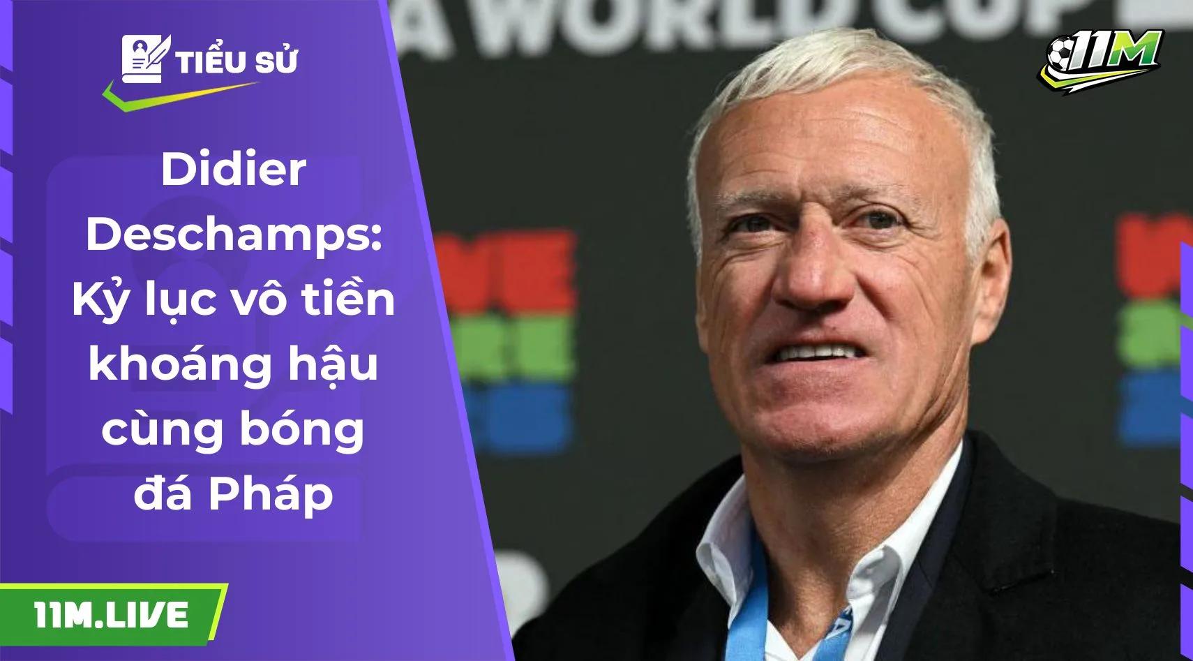 Didier Deschamps: Kỷ lục vô tiền khoáng hậu cùng bóng đá Pháp