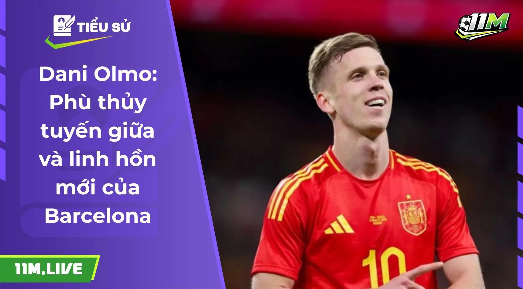 Dani Olmo: Phù thủy tuyến giữa và linh hồn mới của Barcelona