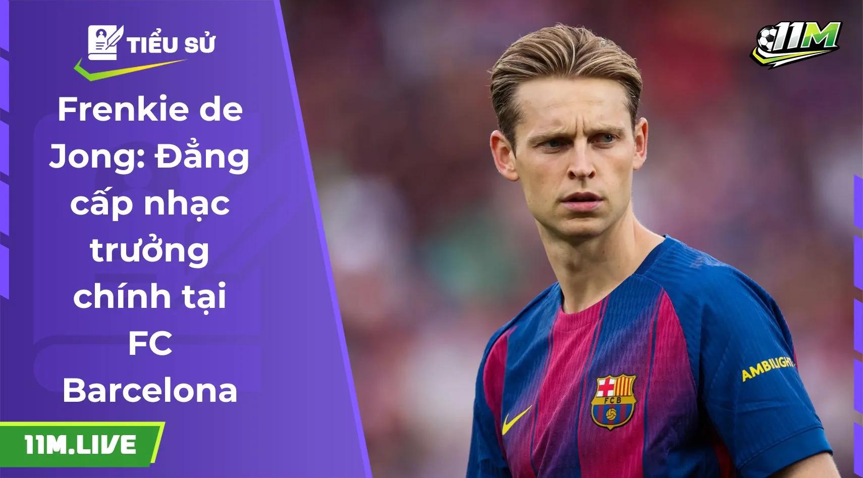 Frenkie de Jong: Đẳng cấp nhạc trưởng chính tại FC Barcelona