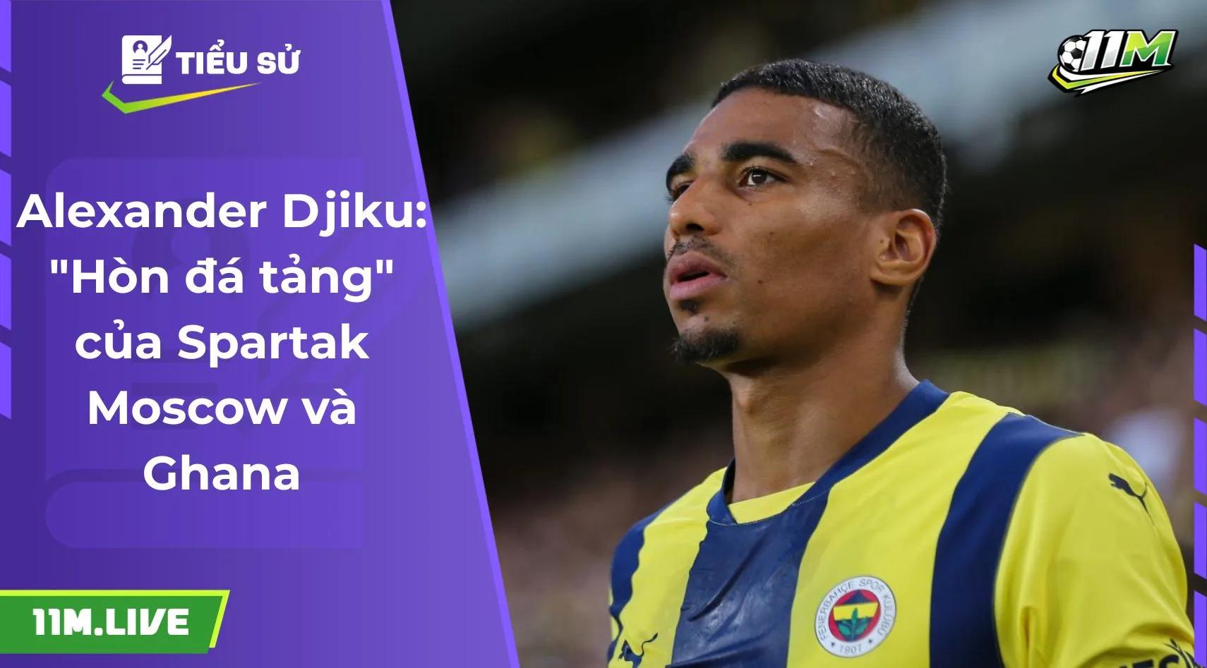 Alexander Djiku: "Hòn đá tảng" của Spartak Moscow và Ghana