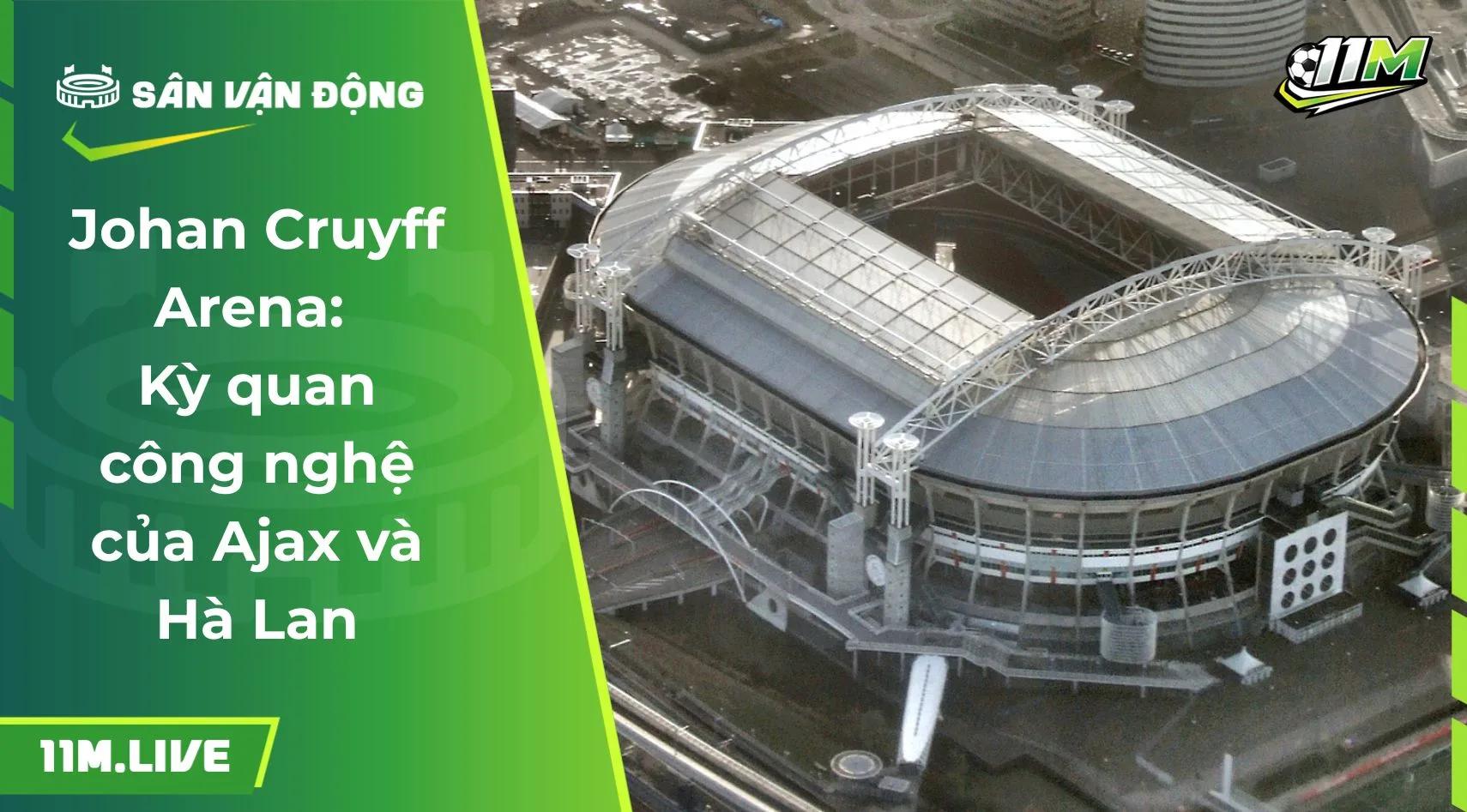 Johan Cruyff Arena: Kỳ quan công nghệ của Ajax và Hà Lan