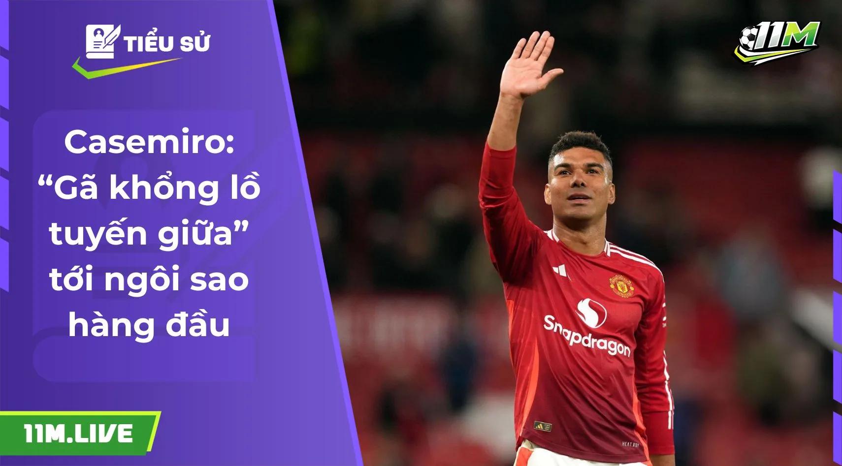 Casemiro: “Gã khổng lồ tuyến giữa” tới ngôi sao hàng đầu
