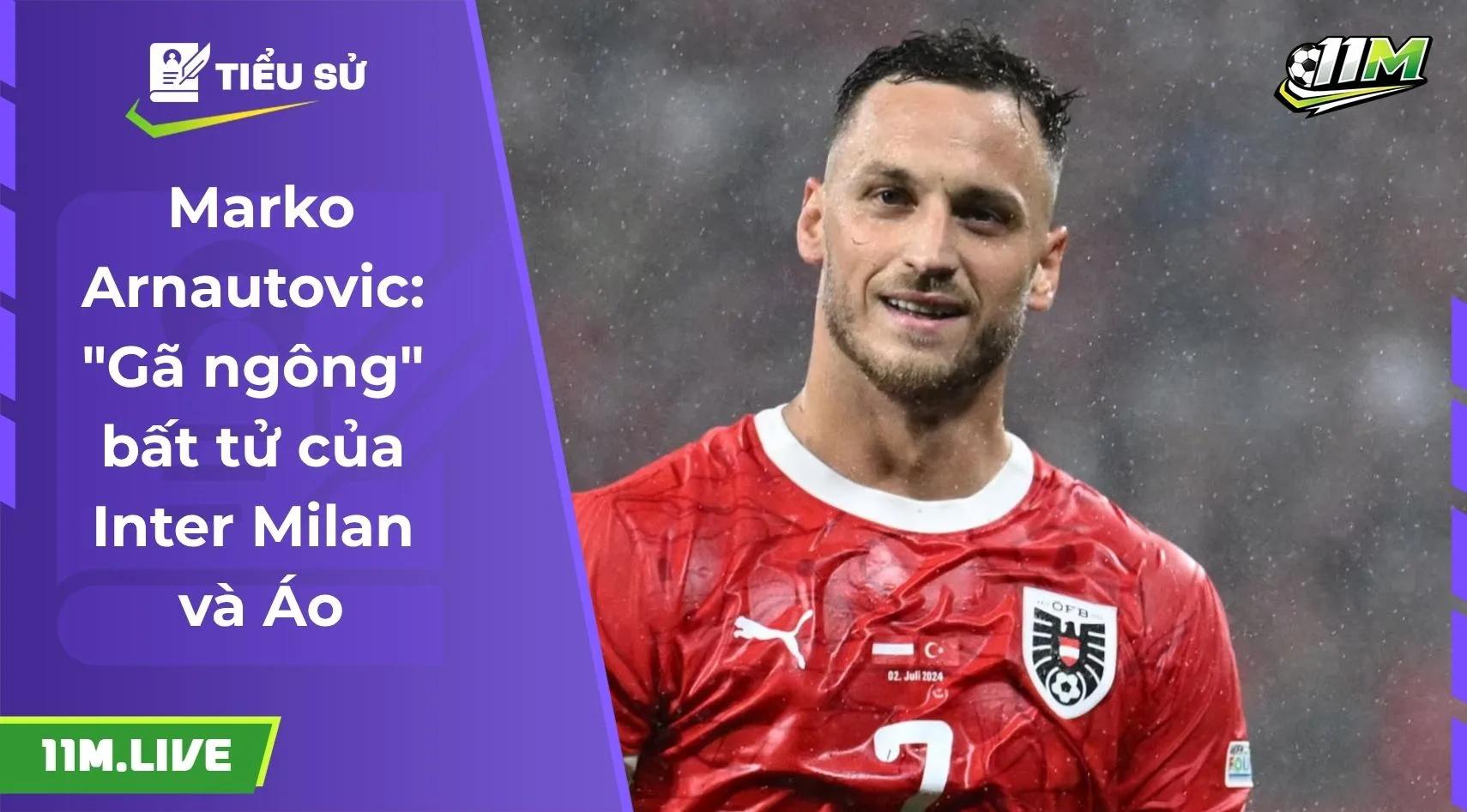 Marko Arnautovic: "Gã ngông" bất tử của Inter Milan và Áo