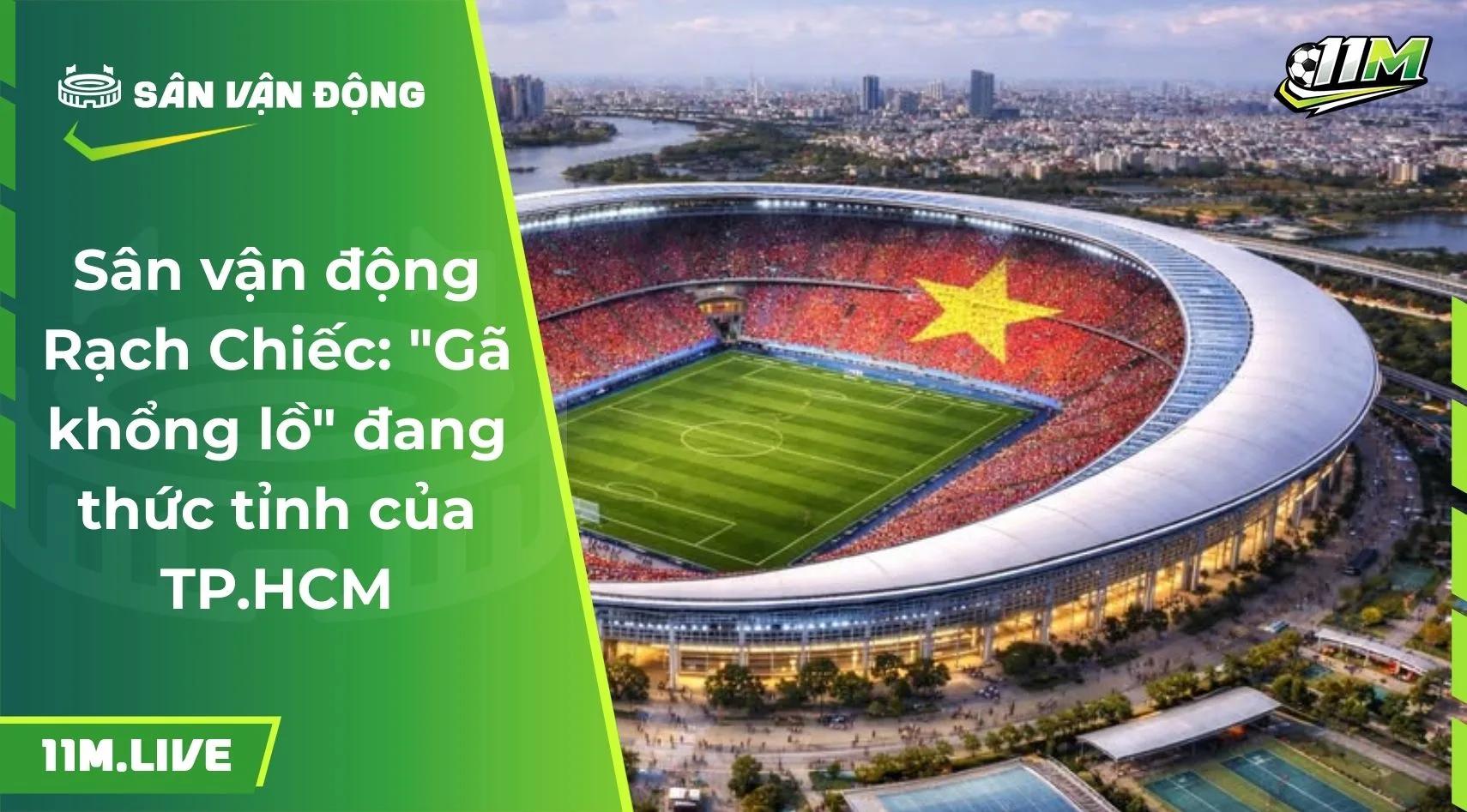Sân vận động Rạch Chiếc: "Gã khổng lồ" đang thức tỉnh của TP.HCM